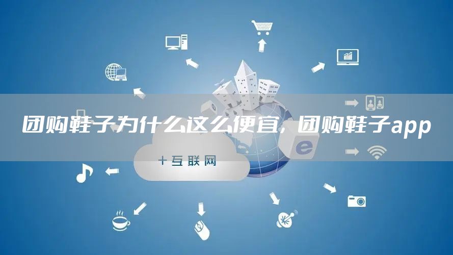 团购鞋子为什么这么便宜，团购鞋子app