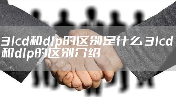 3lcd和dlp的区别是什么 3lcd和dlp的区别介绍