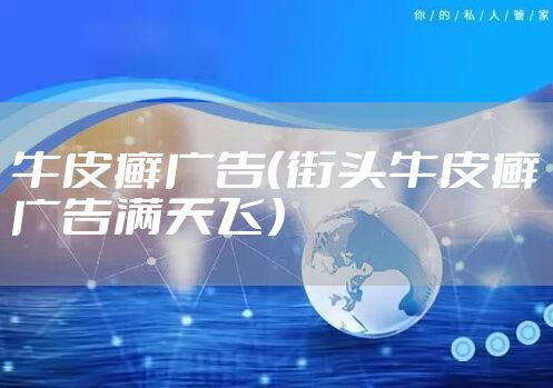 牛皮癣广告（街头牛皮癣广告满天飞）