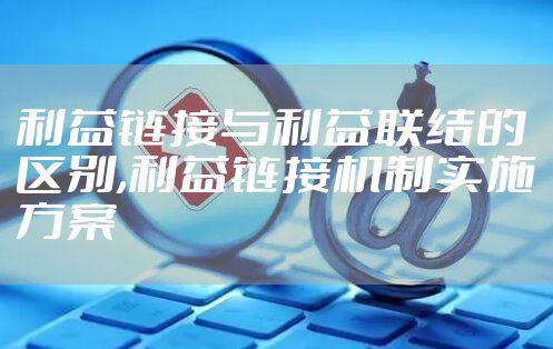 利益链接与利益联结的区别,利益链接机制实施方案