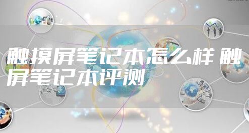 触摸屏笔记本怎么样 触屏笔记本评测