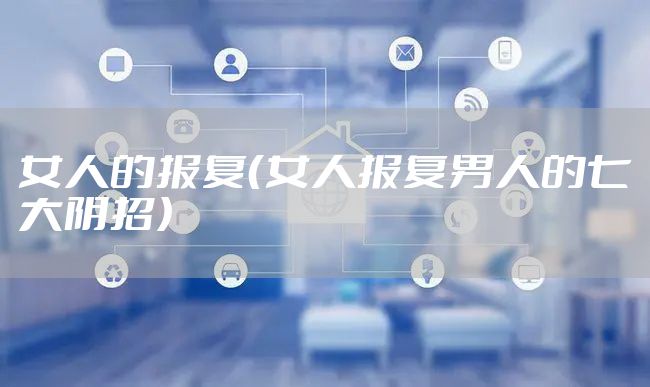 女人的报复（女人报复男人的七大阴招）