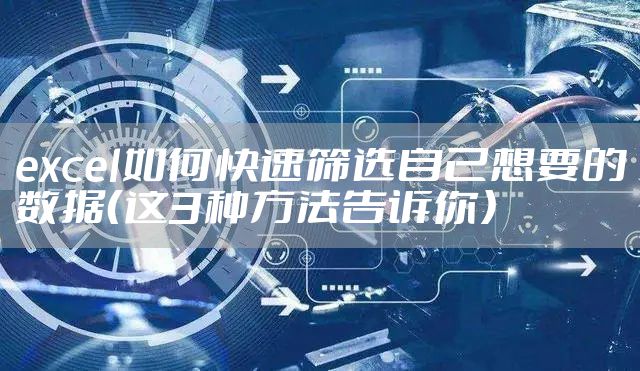 excel如何快速筛选自己想要的数据（这3种方法告诉你）