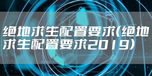 绝地求生配置要求（绝地求生配置要求2019）