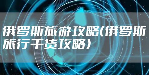 俄罗斯旅游攻略（俄罗斯旅行干货攻略）
