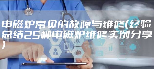 电磁炉常见的故障与维修（经验总结25种电磁炉维修实例分享）