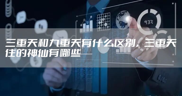 三重天和九重天有什么区别，三重天住的神仙有哪些