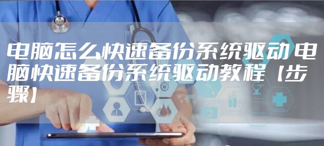 电脑怎么快速备份系统驱动 电脑快速备份系统驱动教程【步骤】