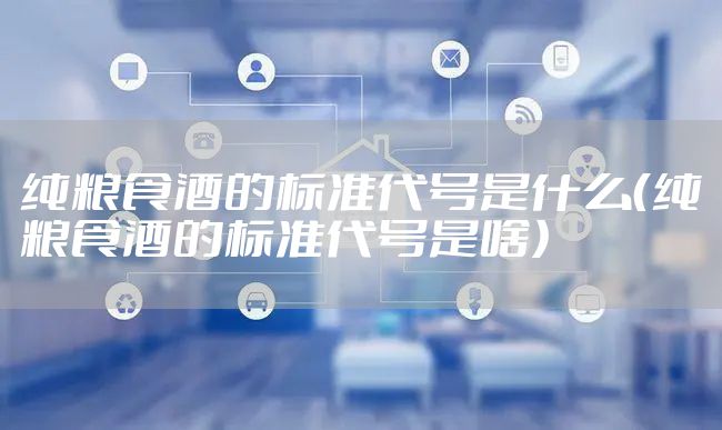 纯粮食酒的标准代号是什么（纯粮食酒的标准代号是啥）