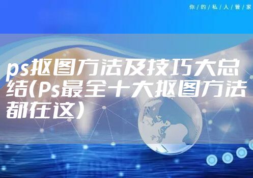 ps抠图方法及技巧大总结（Ps最全十大抠图方法都在这）