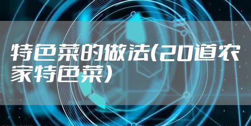 特色菜的做法（20道农家特色菜）
