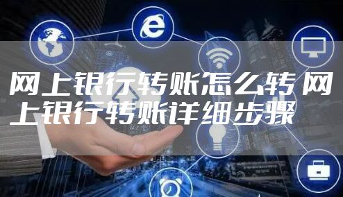 网上银行转账怎么转 网上银行转账详细步骤
