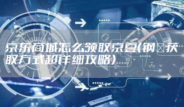 京东商城怎么领取京豆（钢镚获取方式超详细攻略）