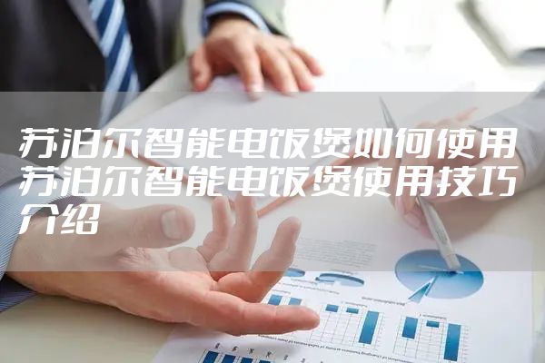 苏泊尔智能电饭煲如何使用 苏泊尔智能电饭煲使用技巧介绍