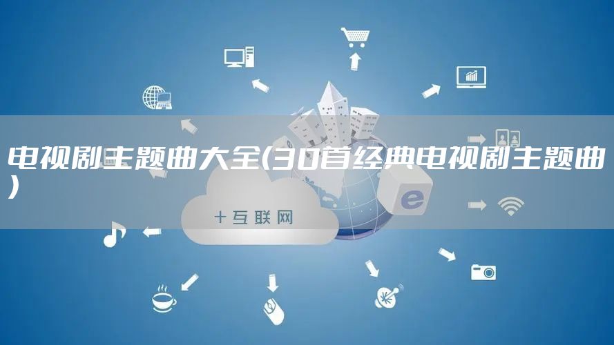 电视剧主题曲大全（30首经典电视剧主题曲）
