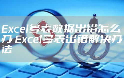 Excel多表数据出错怎么办 Excel多表出错解决办法