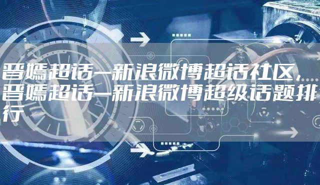 晋嫣超话—新浪微博超话社区，晋嫣超话—新浪微博超级话题排行