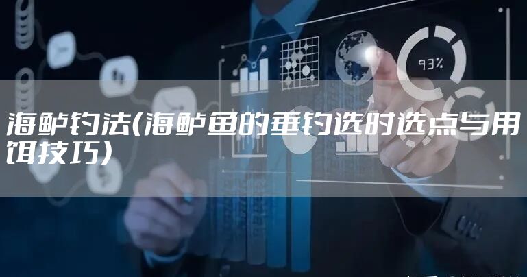 海鲈钓法（海鲈鱼的垂钓选时选点与用饵技巧）