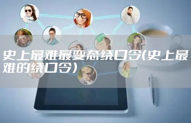 史上最难最变态绕口令（史上最难的绕口令）