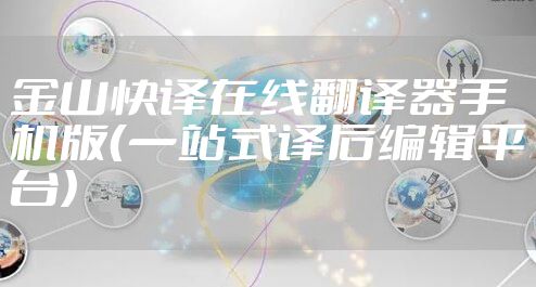 金山快译在线翻译器手机版（一站式译后编辑平台）