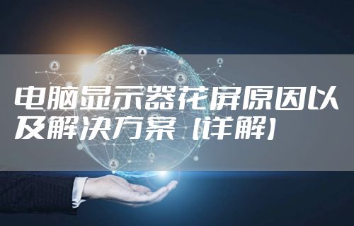 电脑显示器花屏原因以及解决方案【详解】