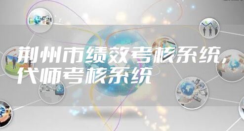 荆州市绩效考核系统，代师考核系统