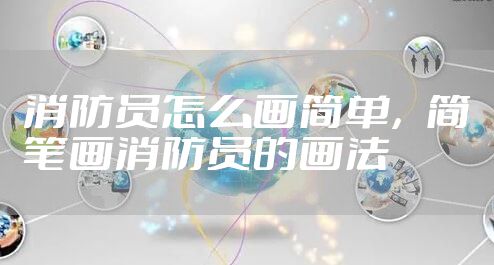 消防员怎么画简单，简笔画消防员的画法