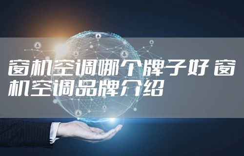 窗机空调哪个牌子好 窗机空调品牌介绍