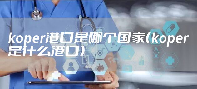koper港口是哪个国家（koper是什么港口）