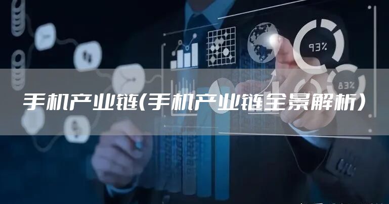 手机产业链（手机产业链全景解析）