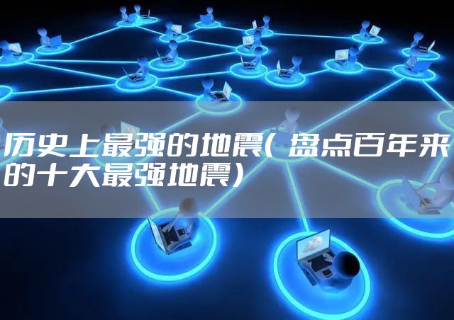 历史上最强的地震（  盘点百年来的十大最强地震）