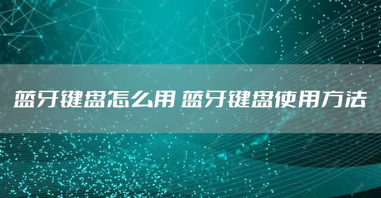 蓝牙键盘怎么用 蓝牙键盘使用方法