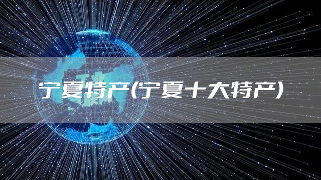 宁夏特产(宁夏十大特产)