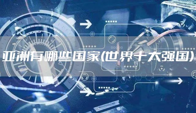 亚洲有哪些国家(世界十大强国)