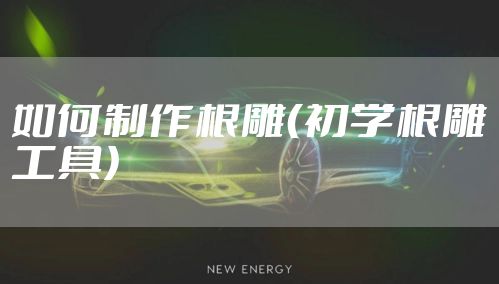 如何制作根雕（初学根雕工具）