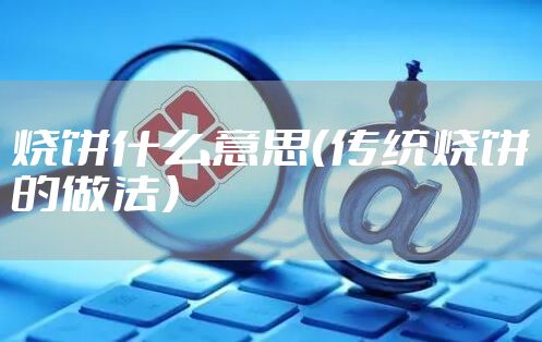 烧饼什么意思（传统烧饼的做法）