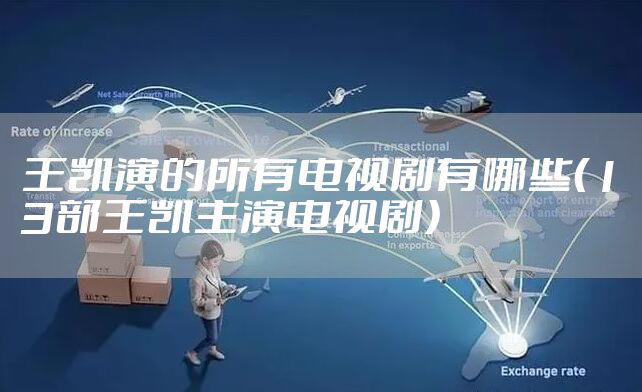 王凯演的所有电视剧有哪些（13部王凯主演电视剧）