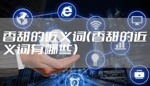 香甜的近义词（香甜的近义词有哪些）