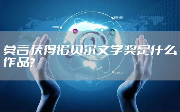 莫言获得诺贝尔文学奖是什么作品？