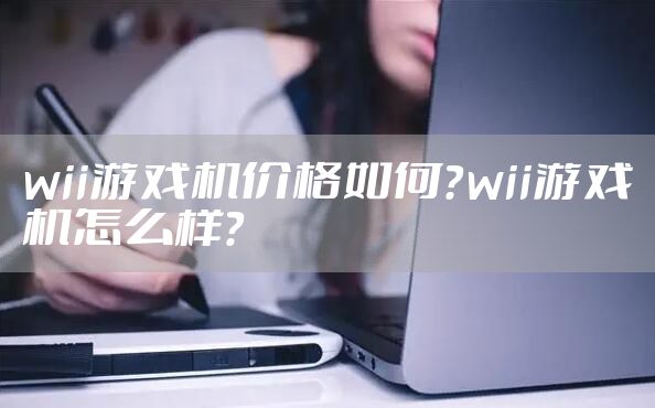 wii游戏机价格如何？wii游戏机怎么样？