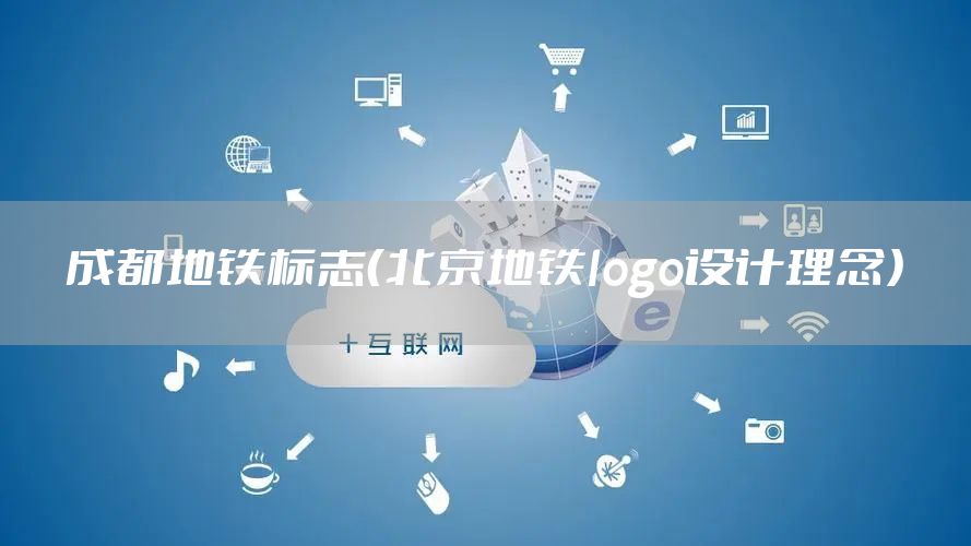 成都地铁标志（北京地铁logo设计理念）