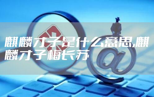 麒麟才子是什么意思,麒麟才子梅长苏