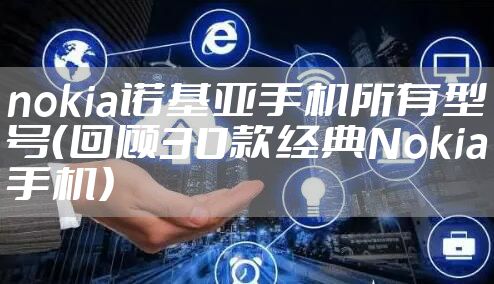 nokia诺基亚手机所有型号（回顾30款经典Nokia手机）