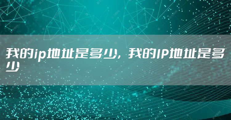 我的ip地址是多少，我的IP地址是多少