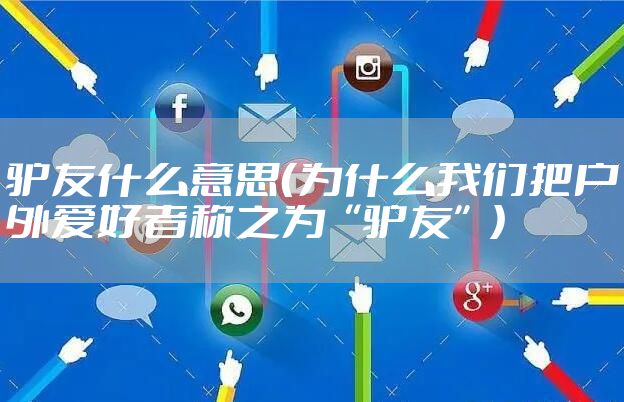 驴友什么意思（为什么我们把户外爱好者称之为“驴友”）