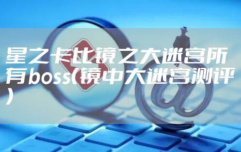 星之卡比镜之大迷宫所有boss（镜中大迷宫测评）