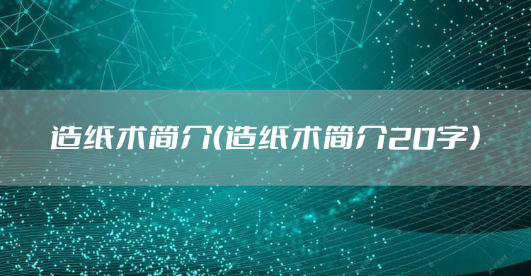 造纸术简介（造纸术简介20字）