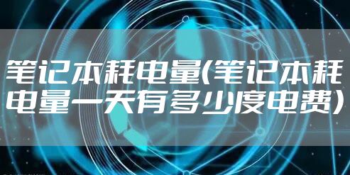笔记本耗电量（笔记本耗电量一天有多少度电费）