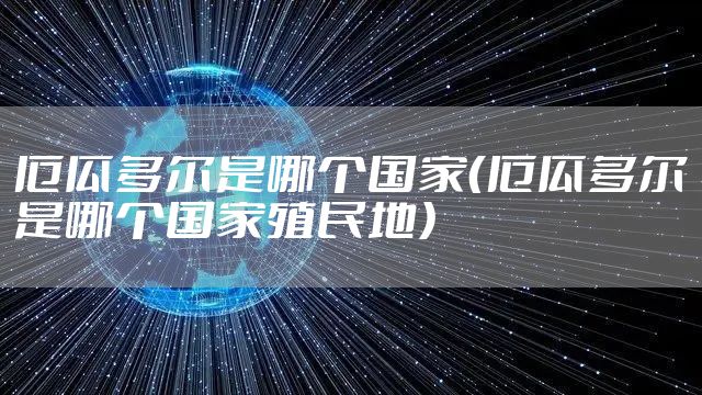 厄瓜多尔是哪个国家（厄瓜多尔是哪个国家殖民地）