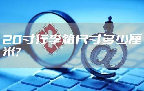 20寸行李箱尺寸多少厘米？
